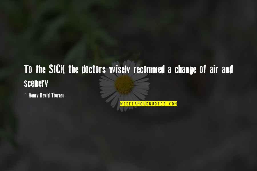 Change Scenery Quotes By Henry David Thoreau: To the SICK the doctors wisely recommed a