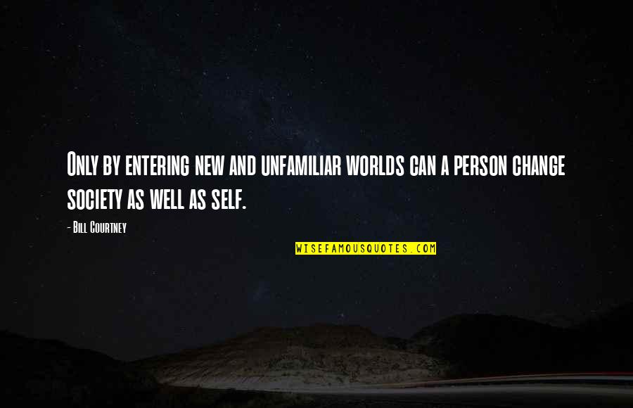 Change Society Quotes By Bill Courtney: Only by entering new and unfamiliar worlds can
