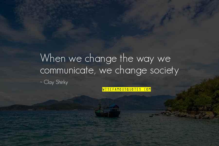 Change Society Quotes By Clay Shirky: When we change the way we communicate, we
