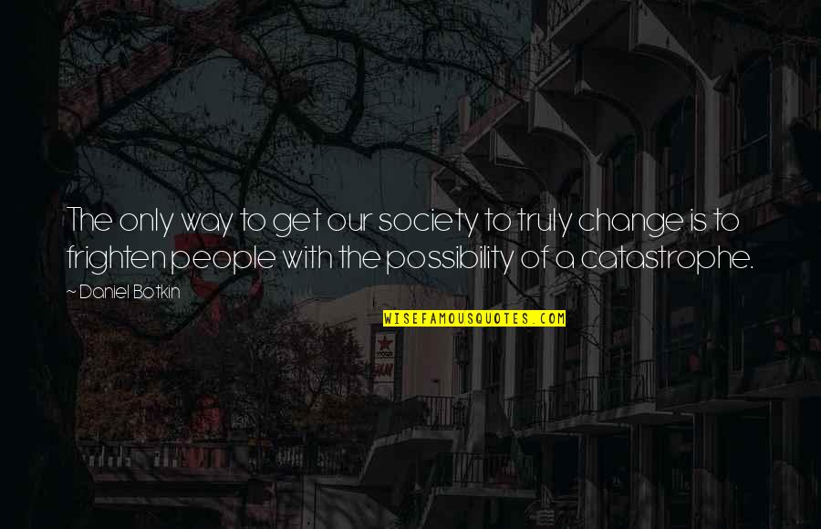 Change Society Quotes By Daniel Botkin: The only way to get our society to