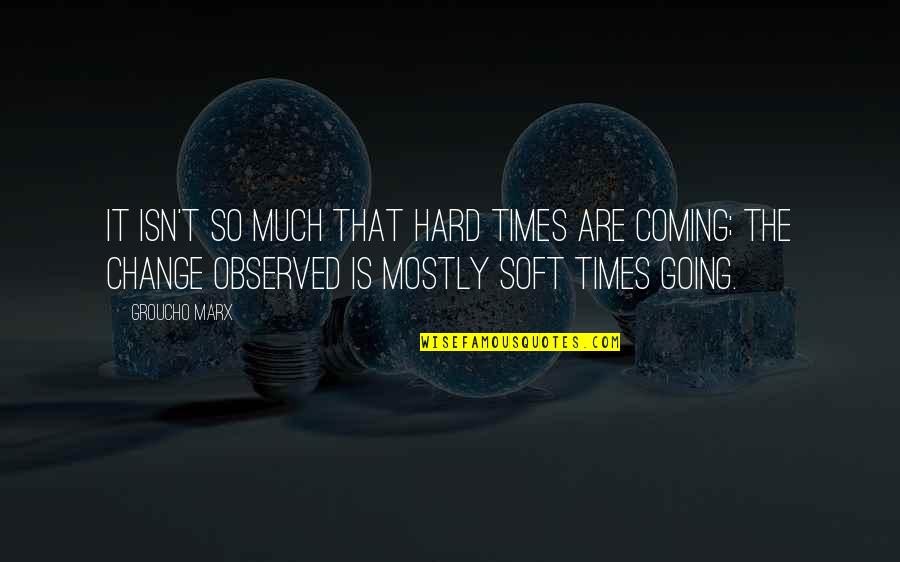 Change Society Quotes By Groucho Marx: It isn't so much that hard times are