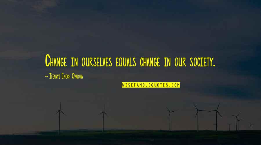 Change Society Quotes By Ifeanyi Enoch Onuoha: Change in ourselves equals change in our society.