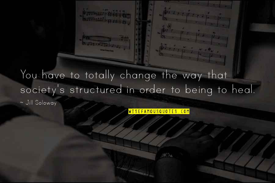 Change Society Quotes By Jill Soloway: You have to totally change the way that