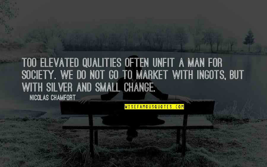 Change Society Quotes By Nicolas Chamfort: Too elevated qualities often unfit a man for