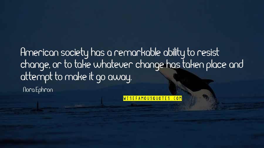 Change Society Quotes By Nora Ephron: American society has a remarkable ability to resist