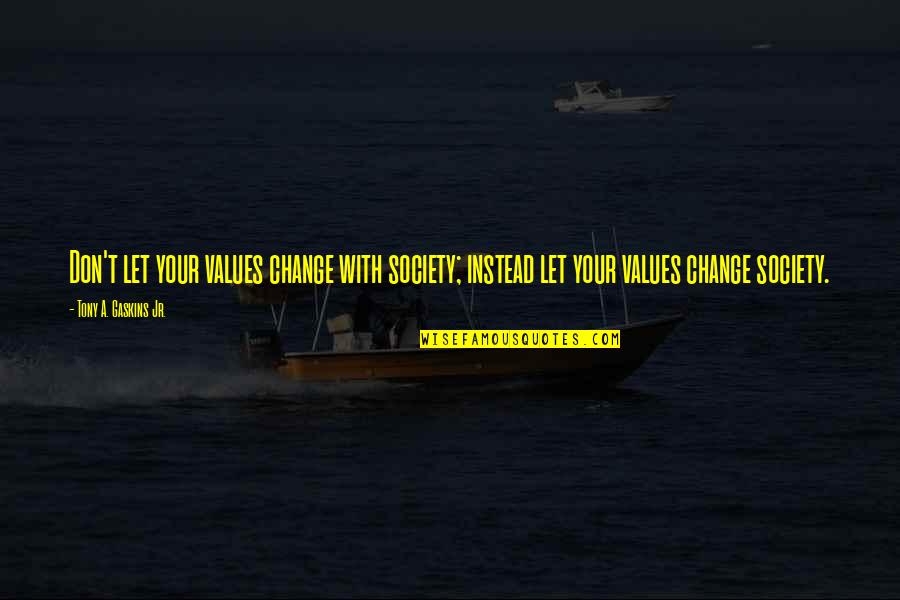 Change Society Quotes By Tony A. Gaskins Jr.: Don't let your values change with society; instead