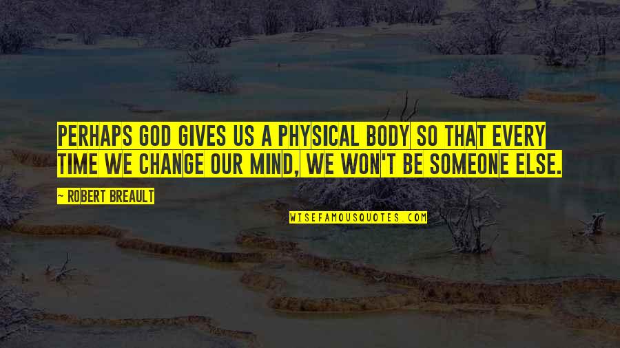 Change Someone Mind Quotes By Robert Breault: Perhaps God gives us a physical body so