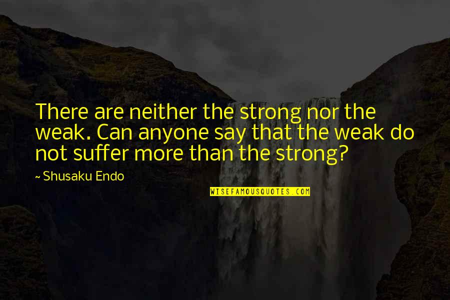 Change Someone Mind Quotes By Shusaku Endo: There are neither the strong nor the weak.