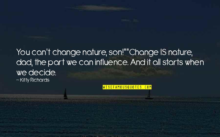 Change Starts Now Quotes By Kitty Richards: You can't change nature, son!""Change IS nature, dad, Change Starts Now Quotes By Kitty Richards: You can't change nature, son!""Change IS nature, dad,