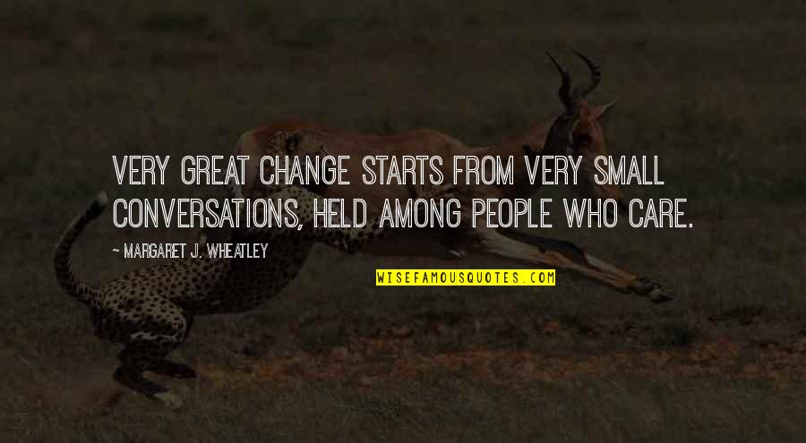 Change Starts Now Quotes By Margaret J. Wheatley: Very great change starts from very small conversations,