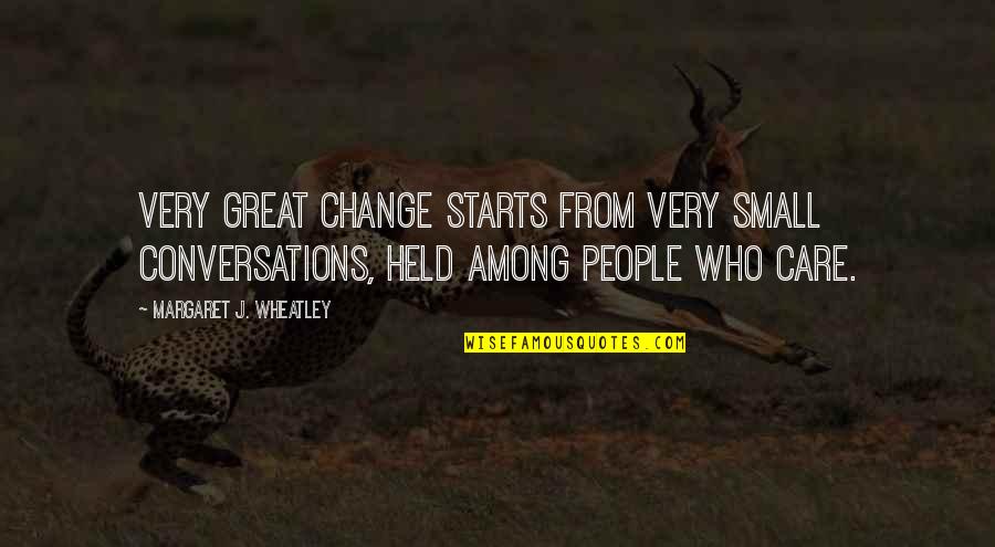 Change Starts Now Quotes By Margaret J. Wheatley: Very great change starts from very small conversations, Change Starts Now Quotes By Margaret J. Wheatley: Very great change starts from very small conversations,