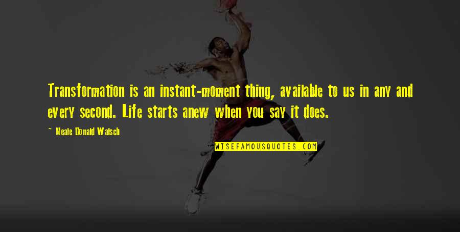 Change Starts Now Quotes By Neale Donald Walsch: Transformation is an instant-moment thing, available to us Change Starts Now Quotes By Neale Donald Walsch: Transformation is an instant-moment thing, available to us