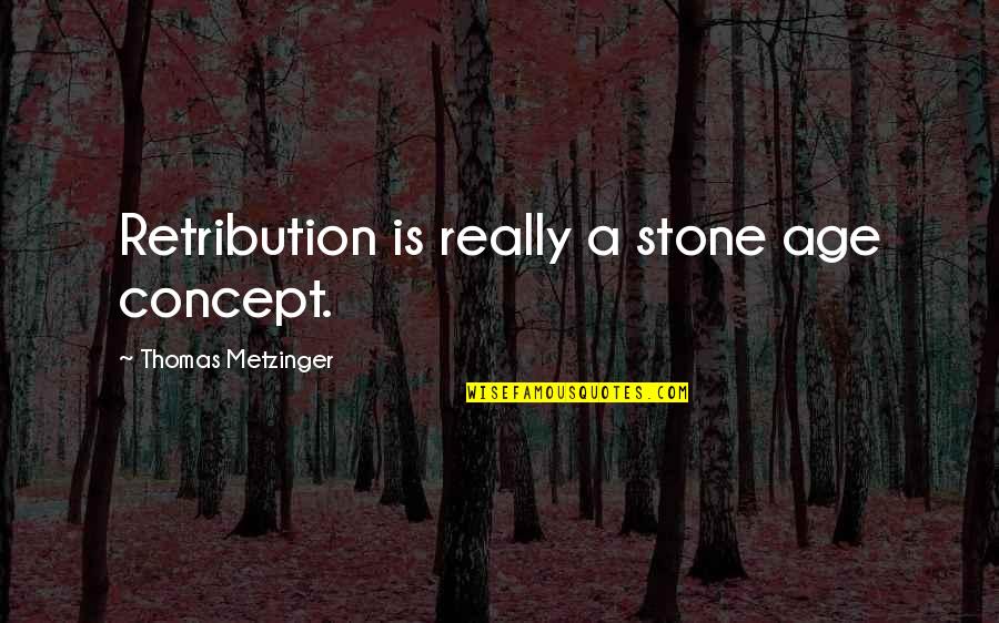 Change Starts Now Quotes By Thomas Metzinger: Retribution is really a stone age concept. Change Starts Now Quotes By Thomas Metzinger: Retribution is really a stone age concept.