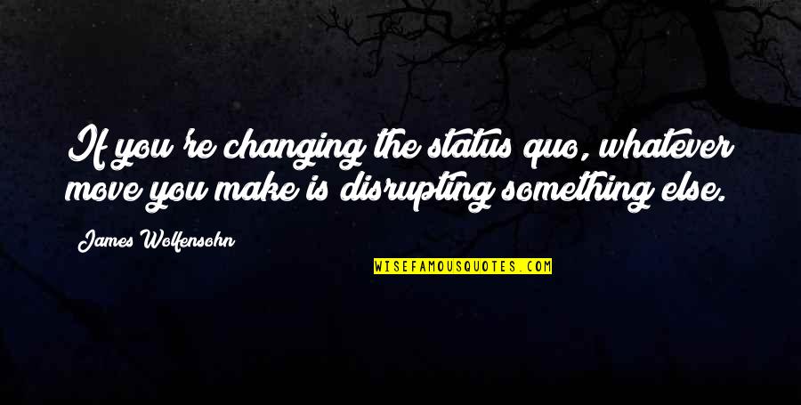 Change Status Quotes By James Wolfensohn: If you're changing the status quo, whatever move
