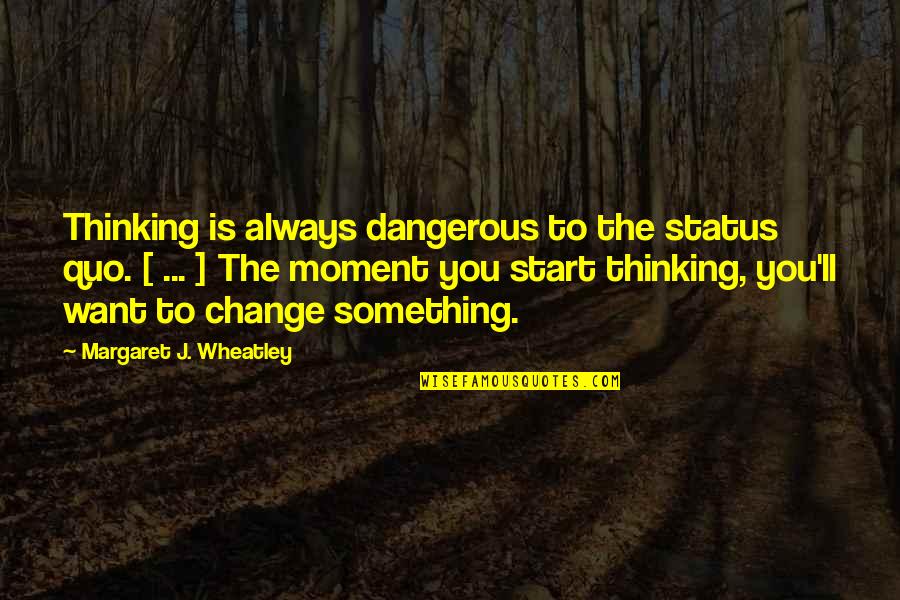 Change Status Quotes By Margaret J. Wheatley: Thinking is always dangerous to the status quo.