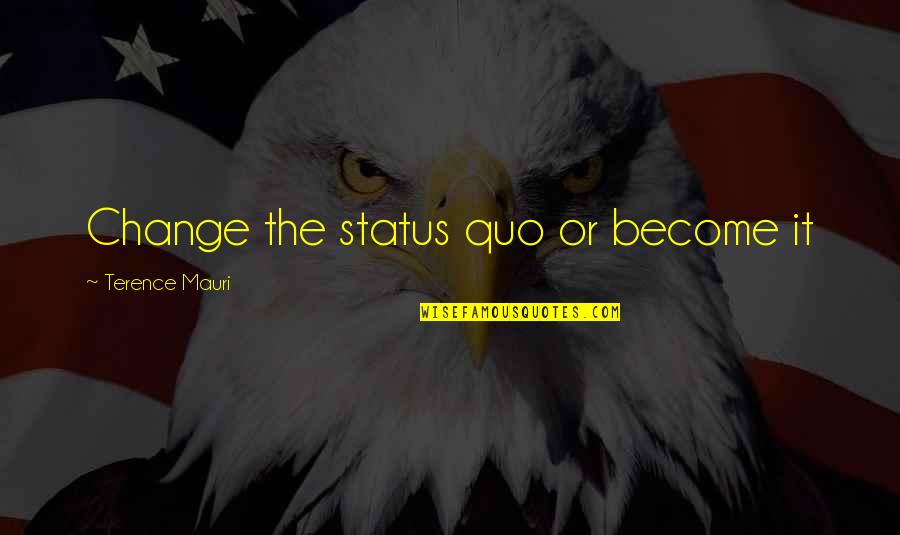 Change Status Quotes By Terence Mauri: Change the status quo or become it