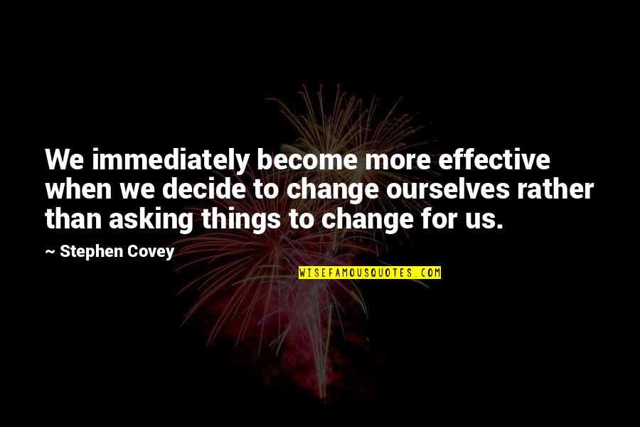 Change Stephen Covey Quotes By Stephen Covey: We immediately become more effective when we decide