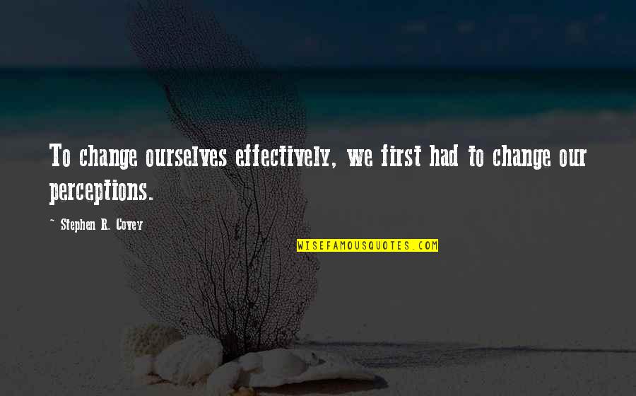 Change Stephen Covey Quotes By Stephen R. Covey: To change ourselves effectively, we first had to