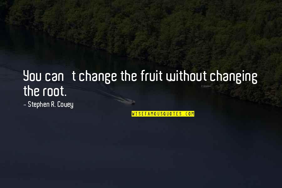 Change Stephen Covey Quotes By Stephen R. Covey: You can't change the fruit without changing the