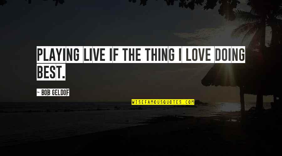 Change Steve Jobs Quotes By Bob Geldof: Playing live if the thing I love doing