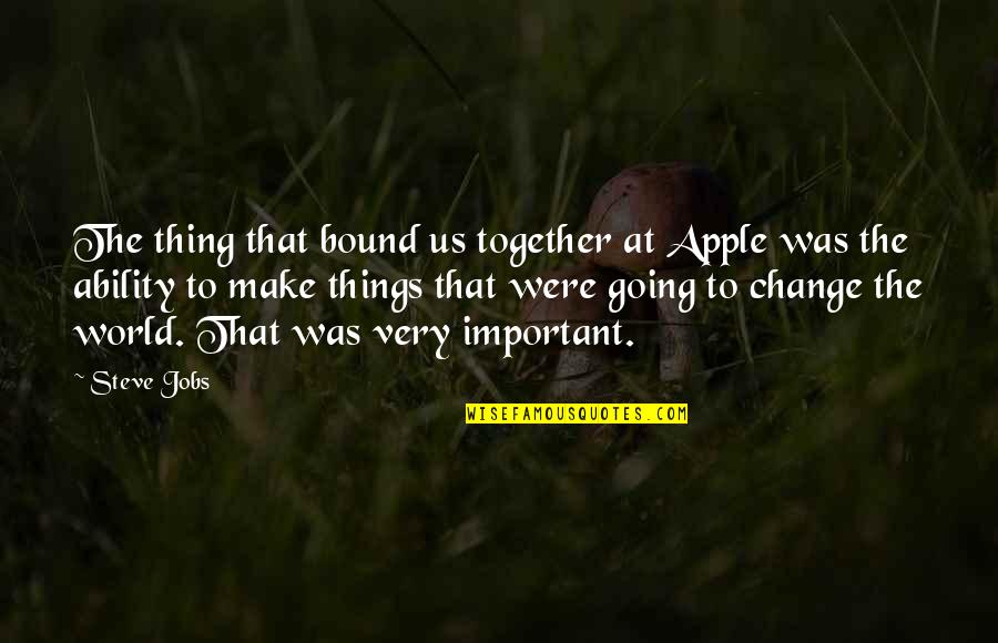 Change Steve Jobs Quotes By Steve Jobs: The thing that bound us together at Apple