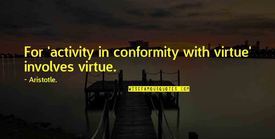 Change Tagalog Quotes By Aristotle.: For 'activity in conformity with virtue' involves virtue.