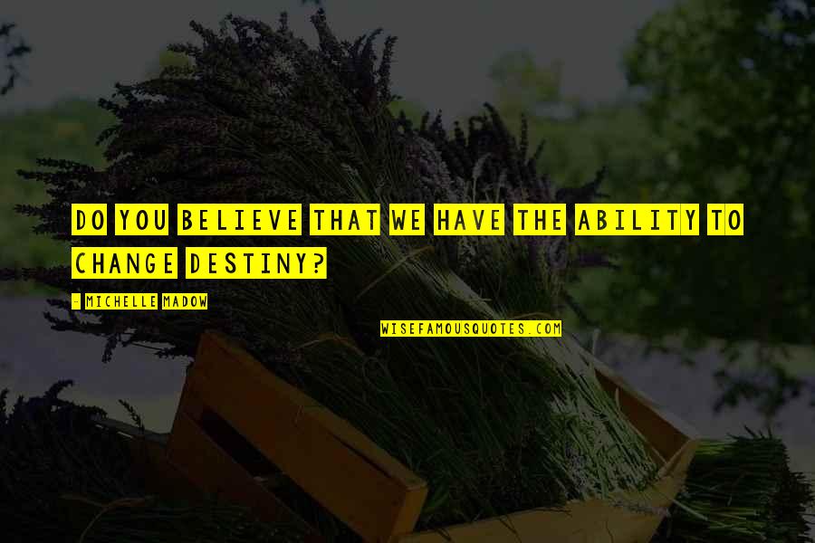 Change The Destiny Quotes By Michelle Madow: Do you believe that we have the ability