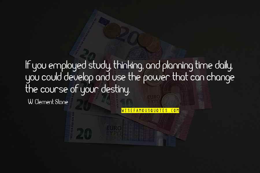 Change The Destiny Quotes By W. Clement Stone: If you employed study, thinking, and planning time