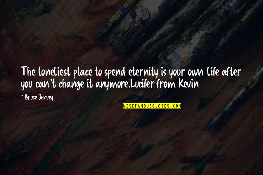 Change The Life Quotes By Bruce Jenvey: The loneliest place to spend eternity is your