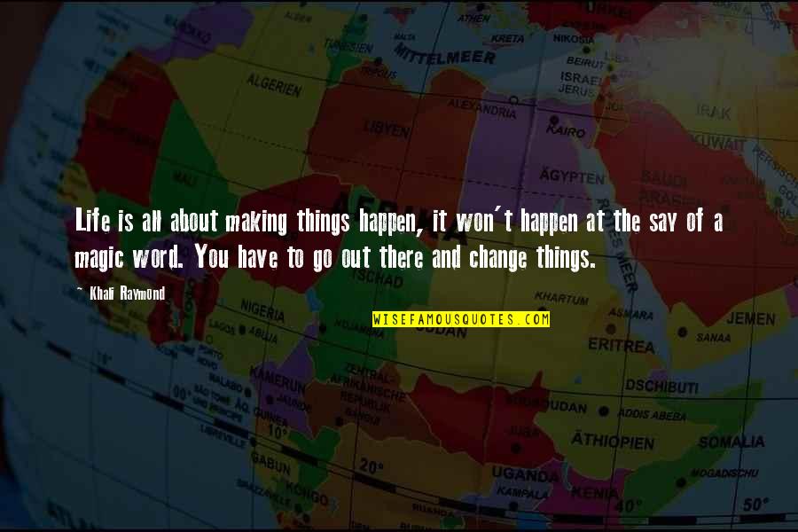 Change The Life Quotes By Khali Raymond: Life is all about making things happen, it