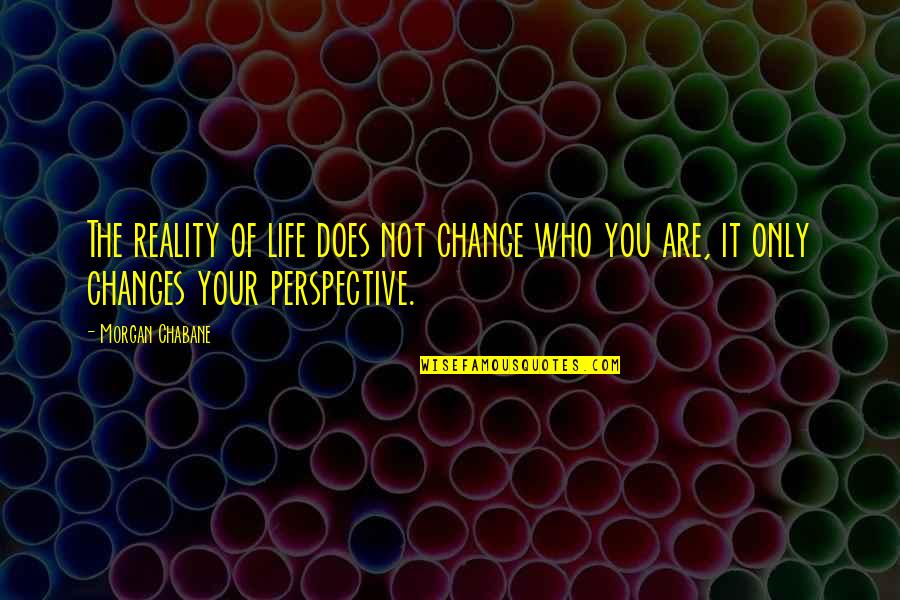 Change The Life Quotes By Morgan Chabane: The reality of life does not change who