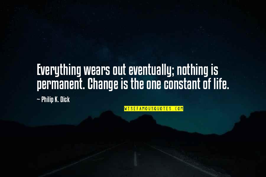 Change The Life Quotes By Philip K. Dick: Everything wears out eventually; nothing is permanent. Change