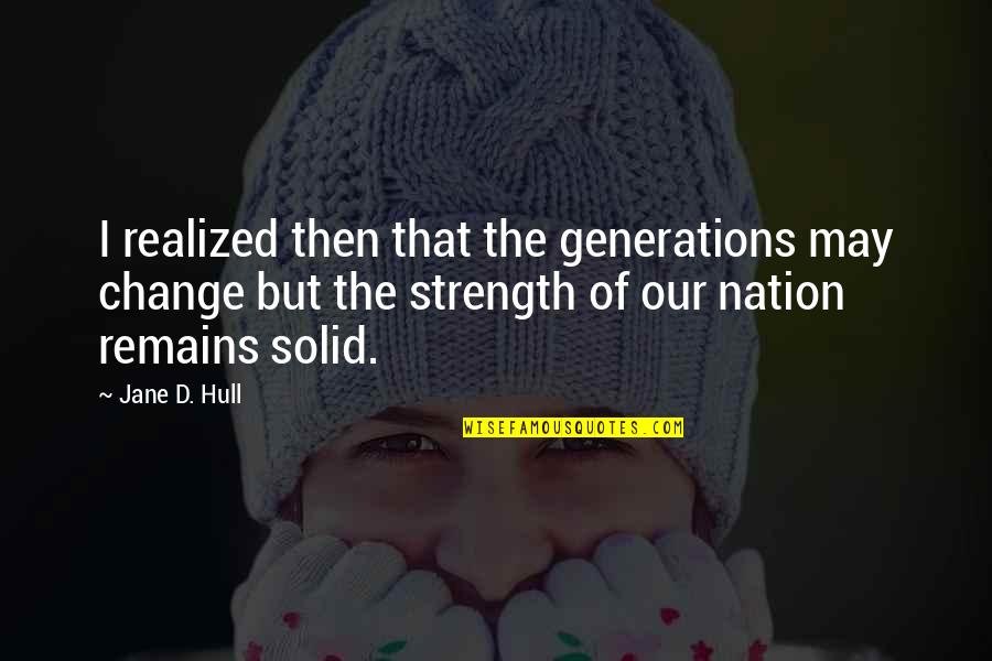 Change The Nation Quotes By Jane D. Hull: I realized then that the generations may change Change The Nation Quotes By Jane D. Hull: I realized then that the generations may change