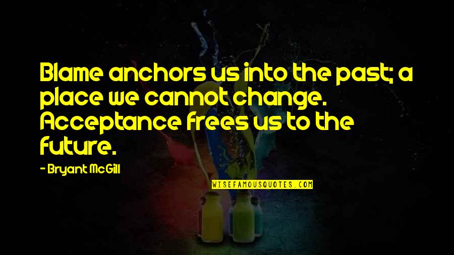 Change The Past Quotes By Bryant McGill: Blame anchors us into the past; a place