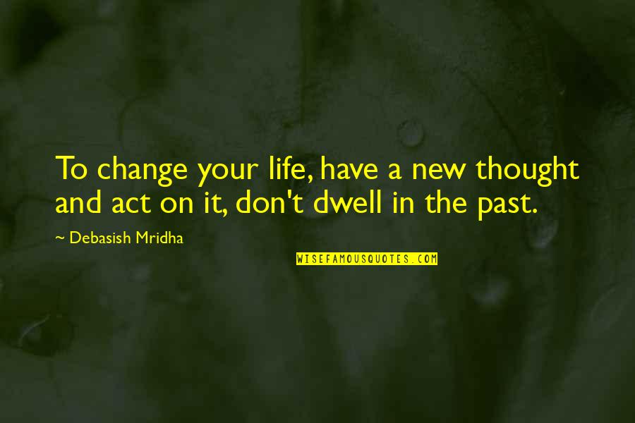Change The Past Quotes By Debasish Mridha: To change your life, have a new thought