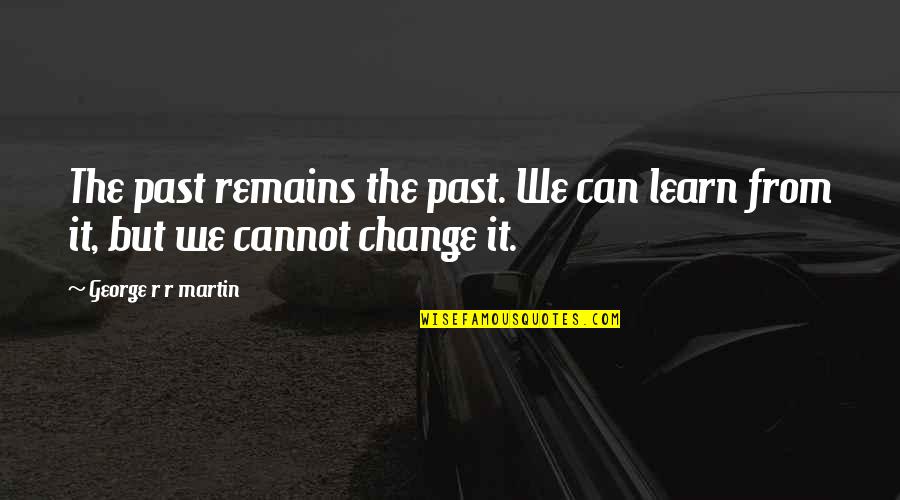 Change The Past Quotes By George R R Martin: The past remains the past. We can learn