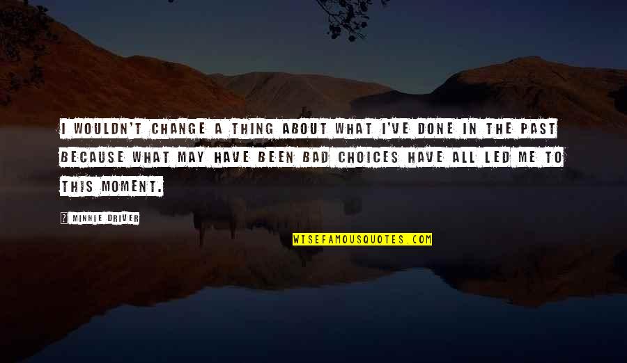 Change The Past Quotes By Minnie Driver: I wouldn't change a thing about what I've