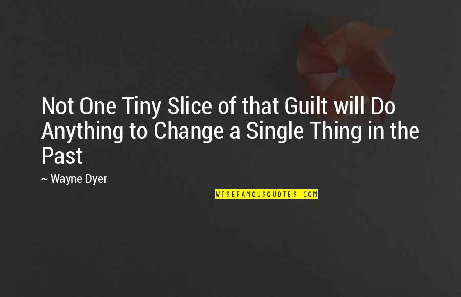 Change The Past Quotes By Wayne Dyer: Not One Tiny Slice of that Guilt will