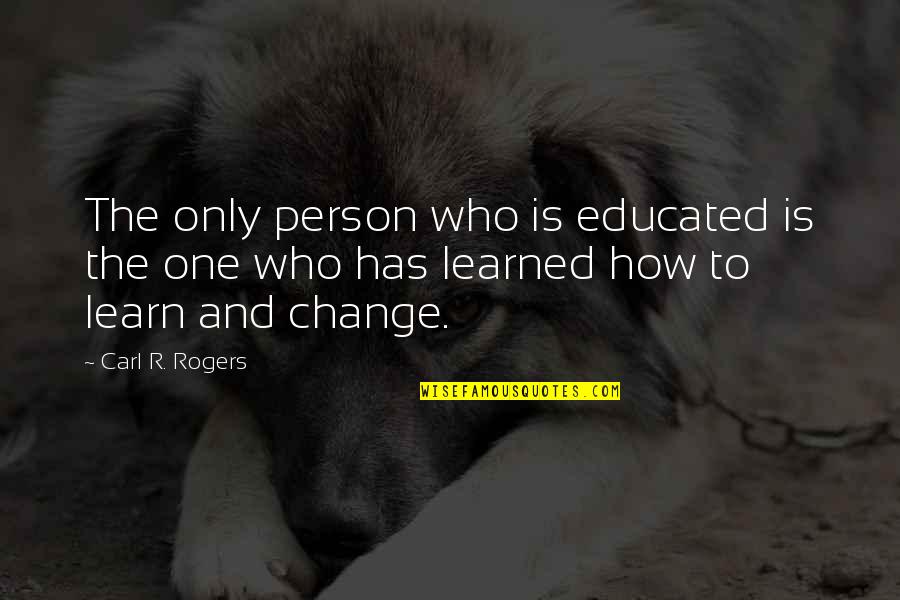 Change The Person Quotes By Carl R. Rogers: The only person who is educated is the