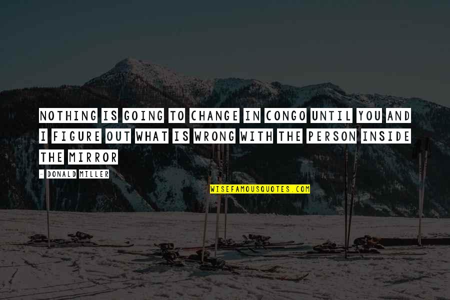 Change The Person Quotes By Donald Miller: Nothing is going to change in congo until