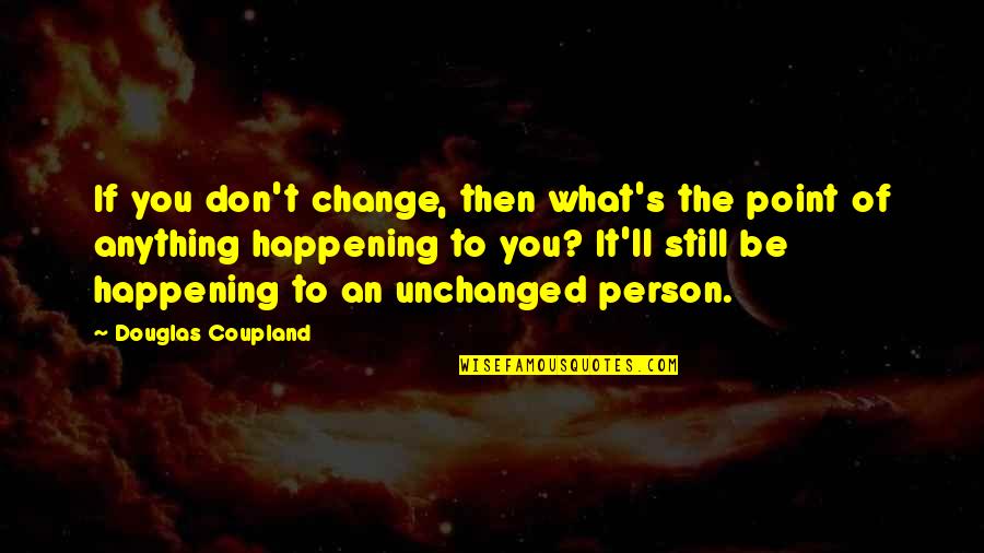 Change The Person Quotes By Douglas Coupland: If you don't change, then what's the point