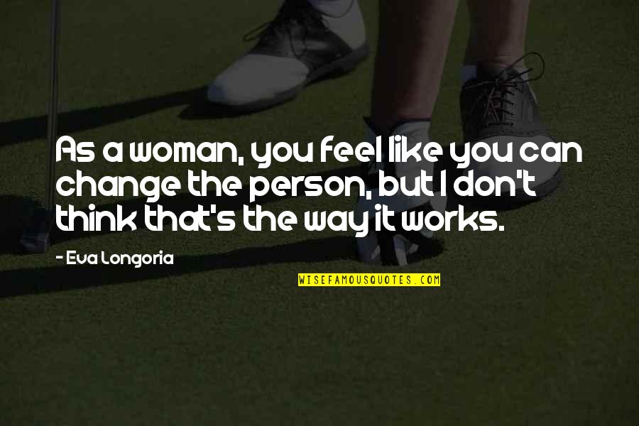Change The Person Quotes By Eva Longoria: As a woman, you feel like you can