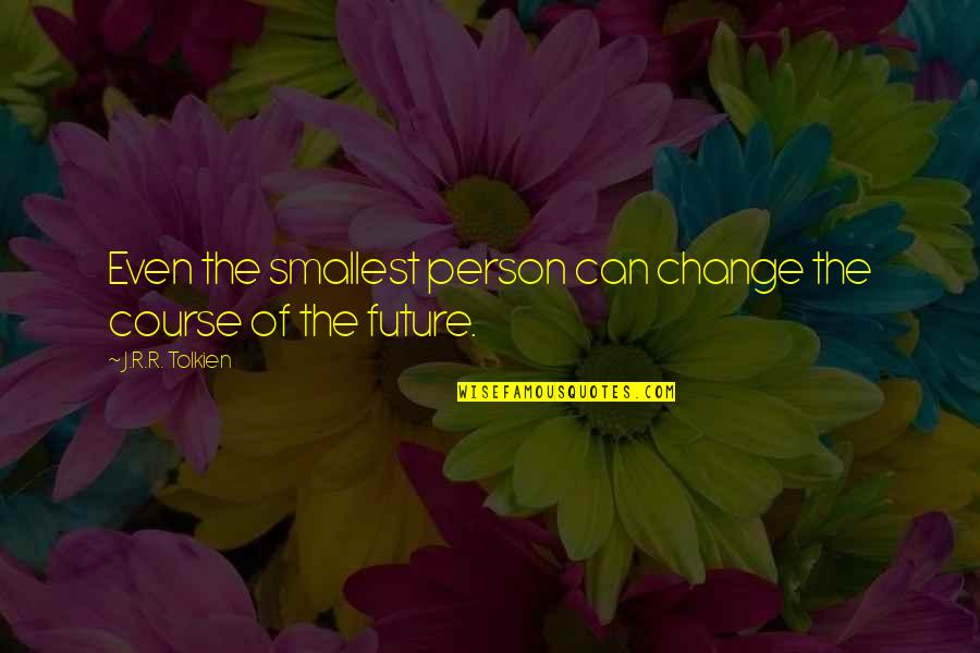 Change The Person Quotes By J.R.R. Tolkien: Even the smallest person can change the course