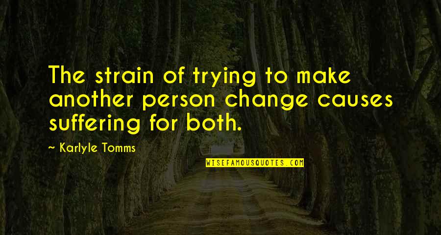 Change The Person Quotes By Karlyle Tomms: The strain of trying to make another person