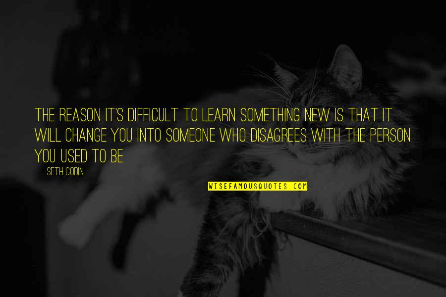 Change The Person Quotes By Seth Godin: The reason it's difficult to learn something new