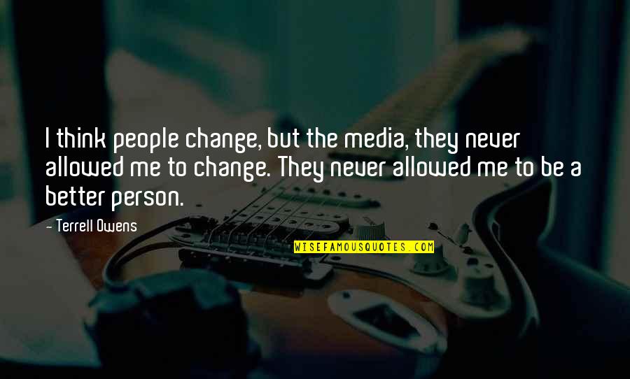 Change The Person Quotes By Terrell Owens: I think people change, but the media, they