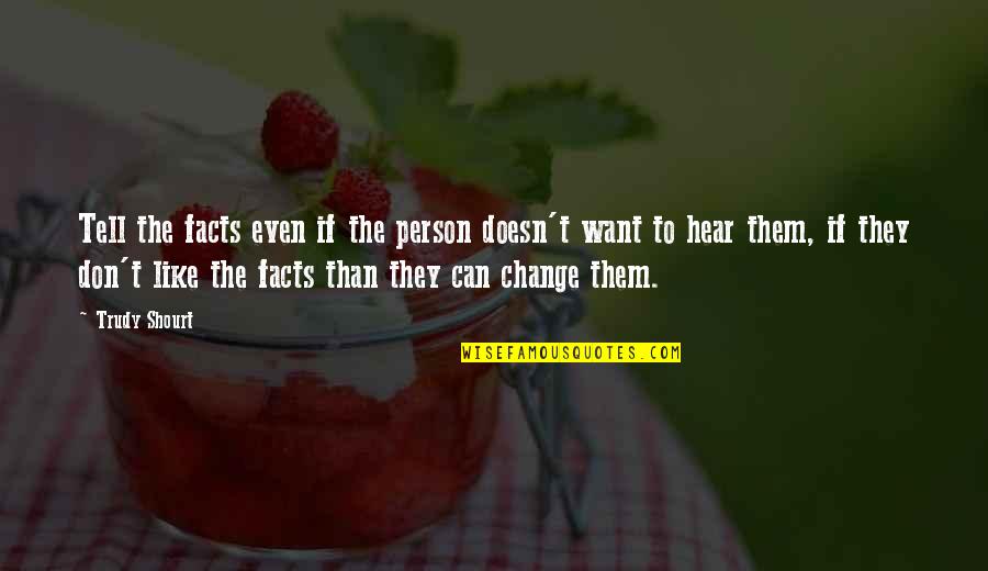 Change The Person Quotes By Trudy Shourt: Tell the facts even if the person doesn't Change The Person Quotes By Trudy Shourt: Tell the facts even if the person doesn't