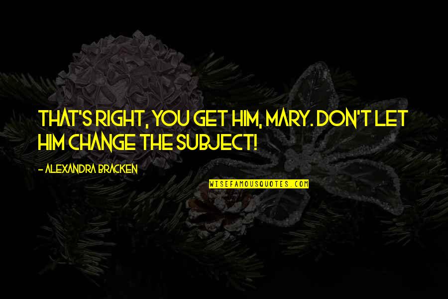 Change The Subject Quotes By Alexandra Bracken: That's right, you get him, Mary. Don't let