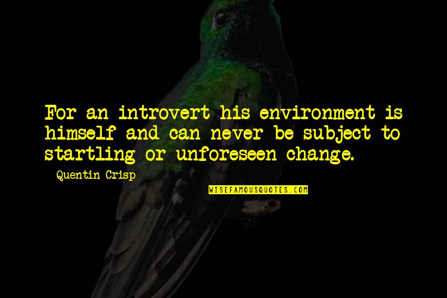 Change The Subject Quotes By Quentin Crisp: For an introvert his environment is himself and