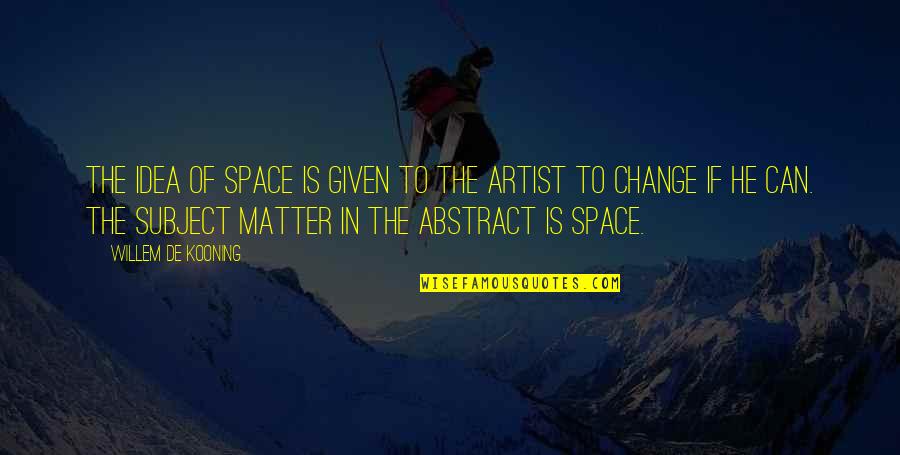 Change The Subject Quotes By Willem De Kooning: The idea of space is given to the